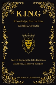 Knowledge, Instruction, Nobility, Growth - K.I.N.G: Quotes & Wisdoms On Life, Business, Manhood, Money & Women cover image