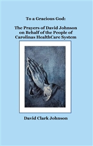 To a Gracious God: The Prayers of David Johnson on Behalf of the People of Carolinas HealthCare System cover image