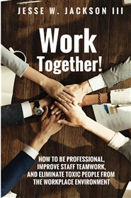 Work Together! How to Improve Teamwork & Eliminate Toxic People from the Workplace Environment cover image