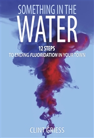 Something in the Water: 12 Steps to Ending Fluoridation in Your Town cover image