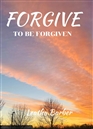 Forgive To Be Forgiven cover image