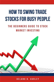How To Swing Trade Stocks For Busy People: Stock Market 101: The Beginners Guide To Stock Market Investing cover image