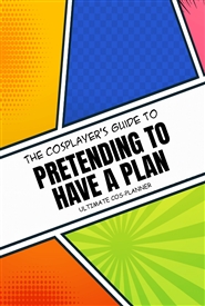The Cosplayers Guide To Pretending To Have A Plan cover image