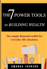 The 7 Power Tools to Building Wealth: The simple financial toolkit for everyday life situations cover image