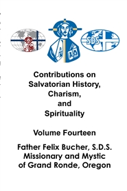 Contributions on Salvatorian History, Charism, and Spirituality Volume Fourteen: Father Felix Bucher, S.D.S., Missionary and Mystic of Grand Ronde, Oregon cover image