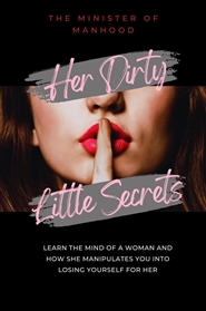 Her Dirty Little Secrets: Learn The Mind Of A Woman And How She Manipulates You Into Losing Yourself For Her cover image