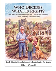 Who Decides What is Right?--Two Ways of Understanding Truth, Liberty, and Authority  Book 6 in the Foundations of Liberty Series for Youth cover image