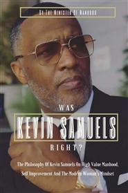 Was Kevin Samuels Right?: The Philosophy Of Kevin Samuels On High Value Manhood, Self Improvement And The Modern Woman