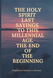 The Holy Spirit Last Sayings To The Millennial Age. The End of the Beginning cover image