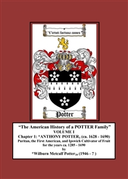 "The American History of a POTTER Family" VOLUME I Chapter 1: *ANTHONY POTTER (ca. 1628 - 1690) Puritan, the First American, and Ipswich Cultivator of Fruit for the years ca. 1285 - 1690. cover image