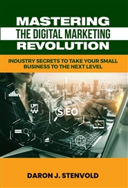 Mastering the Digital Marketing Revolution: Industry Secrets to Take Your Small Business to the Next Level  cover image