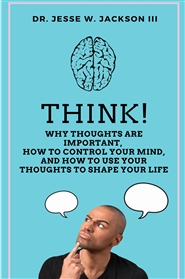 Think! Why Thoughts Are Important, How to Control Your Mind, And How To Use Your Thoughts To Shape Your Life cover image