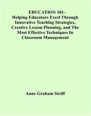 EDUCATION 101-Helping Educators Excel Through Innovative Teaching Strategies, Creative Lesson Planning, and The Most Effective Techniques In Classroom Management  cover image