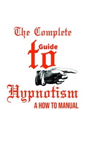 The Complete Guide to Hypnotism: A How to Manual cover image