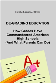 DE-GRADING EDUCATION How Grades Have Commandeered American High Schools (And What Parents Can Do) cover image